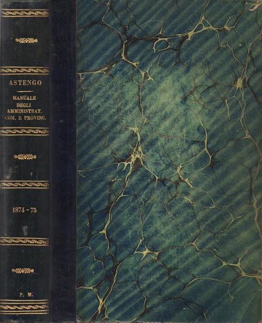 Manuale degli Amministratori Comunali e Provinciali e delle Opere Pie. diretto dal Cav. Carlo Astengo … Raccolta quindicinale contenente le leggi, i decreti, i regolamenti, le circolari, i pareri del consiglio di stato, le sentenze dei tribunali, le - Carlo Astengo - copertina