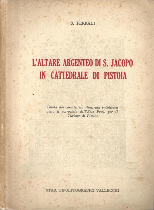 L' altare argenteo di S. Jacopo in Cattedrale di Pistoia - Sabatino Ferrali - copertina