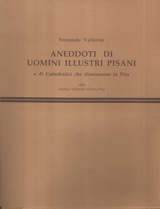 Aneddoti di uomini illustri Pisani. edi Cattedratici che dimorano in Pisa - Fernando Vallerini - copertina