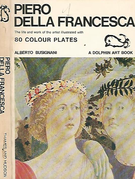 Piero Della Francesca. The life and work of the artist illustrated with 80 colour plates - Alberto Busignani - copertina