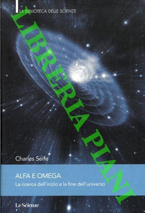 Alfa e Omega. La ricerca dell' inizio e la fine dell'universo - Charles Seife - copertina