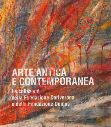 Arte antica e contemporanea. Le collezioni della Fondazione Cariverona e della Fondazione Domus - Sergio Marinelli - copertina