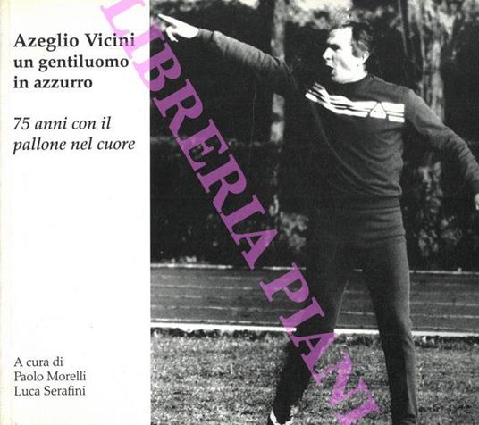Azelio Vicini un gentiluomo in azzurro. 75 anni con il pallone nel cuore - Paolo Morelli - copertina
