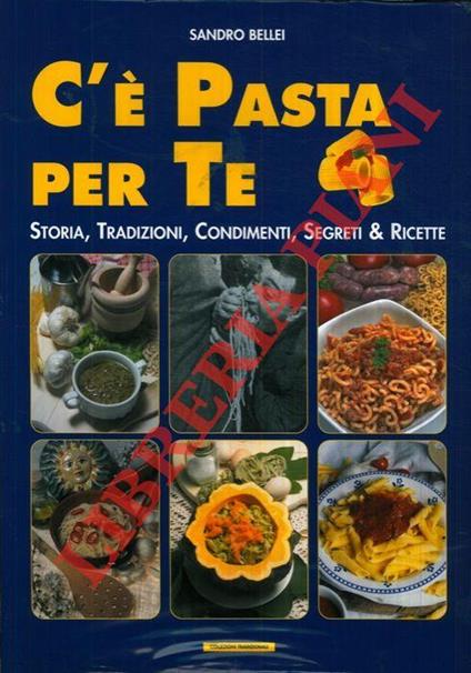 C’e pasta per te. Storia, tradizioni, condimenti, segreti & ricette - Sandro Bellei - copertina