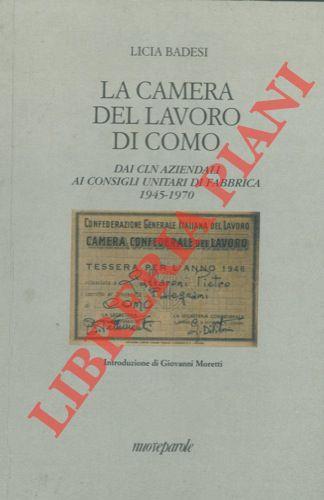 La Camera del Lavoro di Como. Dai CLN aziendali ai consigli unitari di fabbrica 1945-1970 - Licia Badesi - copertina