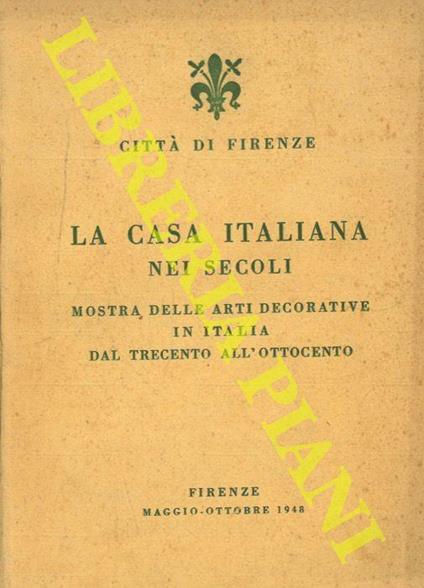 La casa italiana nei secoli. Mostra delle arti decorative in Italia dal trecento all'ottocento - copertina