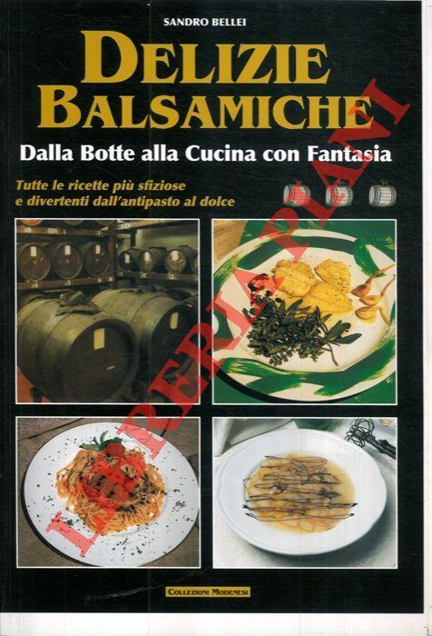 Delizie balsamiche. Dalla botte alla cucina con fantasia. Tutte le ricette dall'antipasto al dolce - Sandro Bellei - copertina