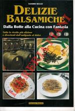 Delizie balsamiche. Dalla botte alla cucina con fantasia. Tutte le ricette dall'antipasto al dolce