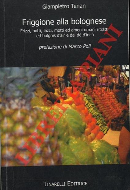 Friggione alla bolognese. Frizzi, botti, lazzi, motti ed ameni umani ritratti ed bulgnis d'air e dal dé d'incù - Giampietro Tenan - copertina