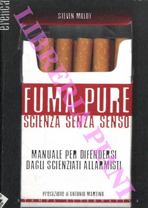 Fuma pure. Scienza senza senso. (manuale per difendersi dagli scienziati allarmisti) - Steven Milloy - copertina