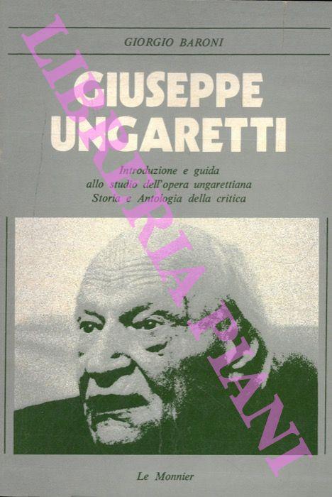 Giuseppe Ungaretti. Introduzione e guida allo studio dell'opera ungarettiana. Storia e antologia della critica - Giorgio Baroni - copertina