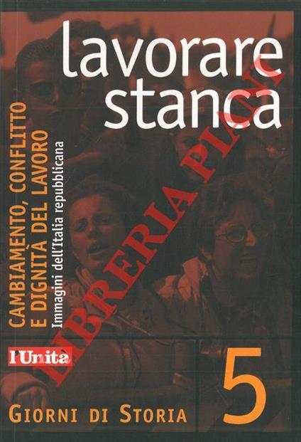 Lavorare stanca. Cambiamento, conflitto e dignità del lavoro. Immagini dell'Italia repubblicana - Augusto Cherchi - copertina