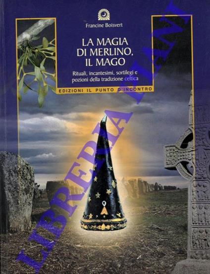 La magia di Merlino, il mago. Rituali, incantesimi, sortilegi e pozioni della tradizione celtica - Francine Boisvert - copertina