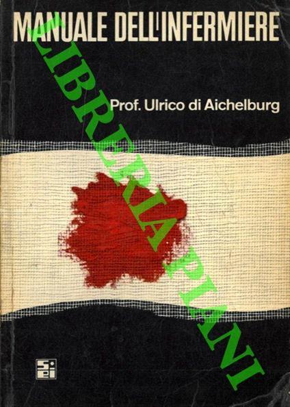 Manuale dell'infermiere. Per la preparazione al conseguimento del certificato d'abilitazione all'esercizio dell'arte ausiliaria di infermiera e infermiere generico secondo il programma delle materie d'insegnamento - Ulrico Di Aichelburg - copertina