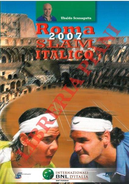 Roma 2007 Slam Italico. Storia finali e statistiche del più grande spettacolo tennistico nazionale dagli anni ‘30 ad oggi - Ubaldo Scanagatta - copertina