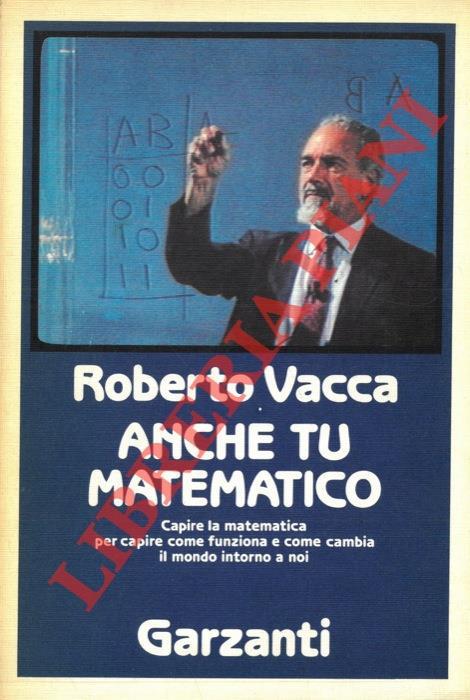 Anche tu matematico. La più chiara e facile introduzione alla scienza dei numeri - Roberto Vacca - copertina