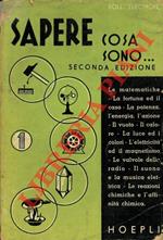 Sapere cosa sono... Le matematiche - la fortuna ed il caso - la potenza, l'energia, l'azione - il vuoto - il calore - la luce ed i colori - l'elettricit� ed il magnetismo - le valvole della radio - il suono e la misura elettrica - le reazioni chimich