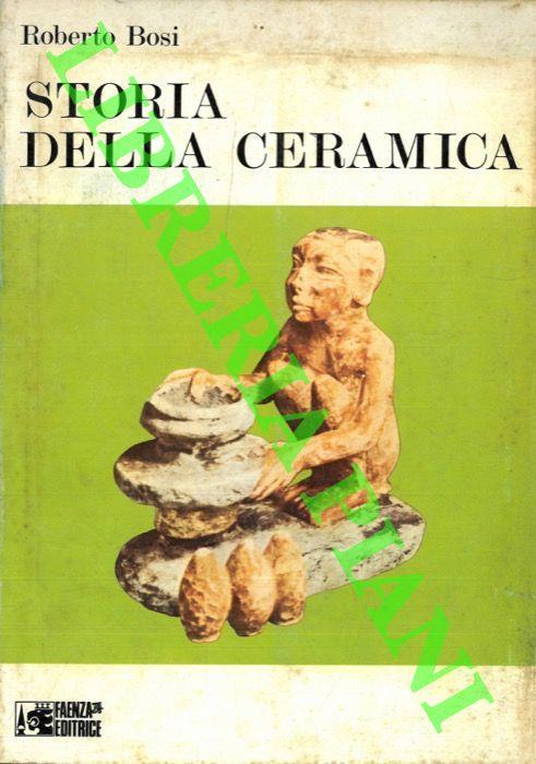 Storia della ceramica. Le civiltà antiche e classiche. Il Vicino Oriente e il mondo islamico. La ceramica italiana e le sue influenze - Roberto Bosi - copertina