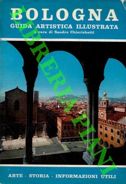 Bologna . Guida artistica illustrata con pianta dei monumenti. Notizie utili per il turista. Attività agricole industriali e commerciali bolognesi - Sandro Chierichetti - copertina