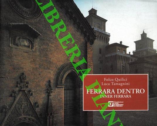 Ferrara dentro. Inner Ferrara. Con contributo di Luca Quattrocchi. Testi in italiano e inglese - Folco Quilici - copertina