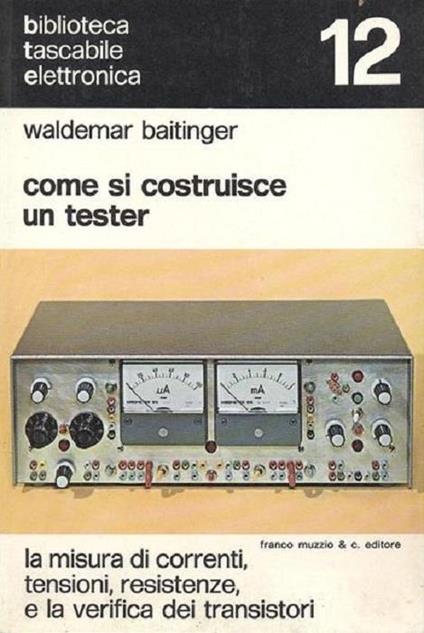 Come si costruisce un tester: la misura di correnti, tensioni, resistenza e la verifica dei transistori - Waldemar Baitinger - copertina