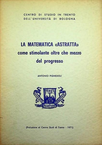 La matematica astratta come stimolante oltre che mezzo del progresso: prolusione al Centro studi di Trento, 1971 - Antonio Pignedoli - copertina