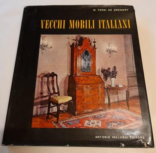 Vecchi mobili italiani. Tipi in uso dal secolo XV al secolo XX - Winifred Terni de Gregory - copertina