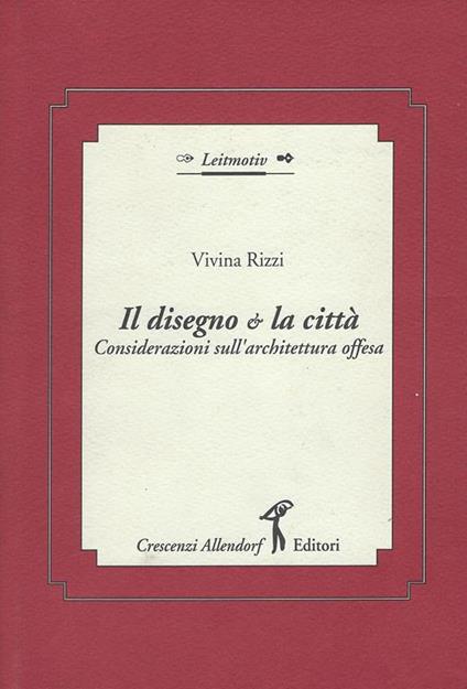 Il disegno & la citta : considerazioni sull'architettura offesa - Vivina Rizzi - copertina
