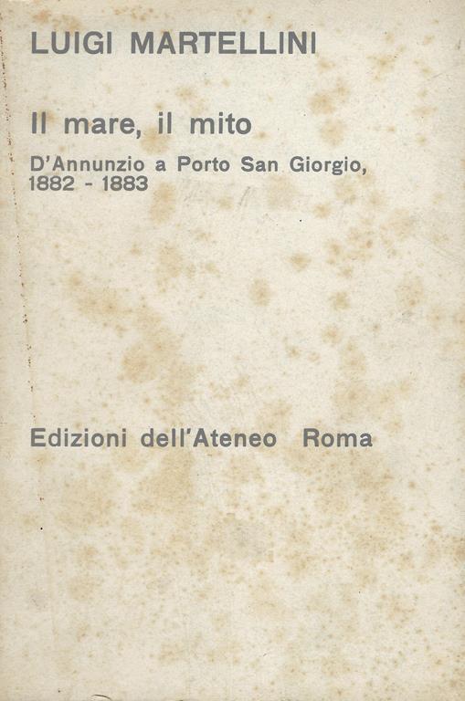 Il mare, il mito : D'Annunzio a Porto San Giorgio, 1882-1883 - Luigi Martellini - copertina