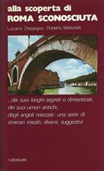 Alla scoperta di Roma sconosciuta : dei suoi luoghi segreti o dimenticati, dei suoi umori antichi, degli angoli nascosti