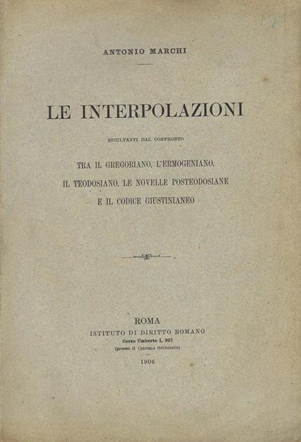 Le interpolazioni : risultanti dal confronto tra il Gregoriano, l'Ermogeniano, il Teodosiano, le Novelle posteodosiane e il Codice Giustinianeo - Antonio Marchi - copertina
