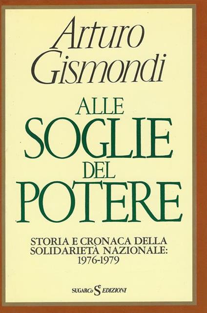 Alle soglie del potere : storia e cronaca della solidarietà nazionale, 1976-1979 - Arturo Gismondi - copertina