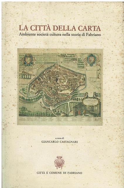 La città della carta : ambiente, società, cultura nella storia di Fabriano - Giancarlo Castagnari - copertina