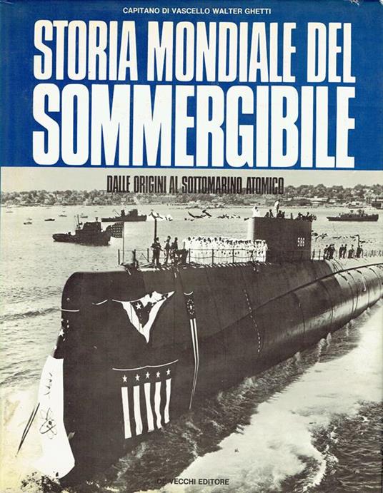 Storia mondiale del sommergibile : dalle origini al sottomarino atomico - Walter Ghetti - copertina