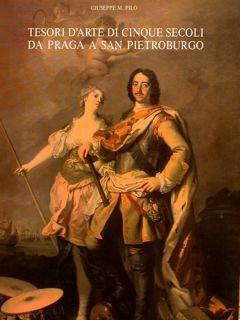 Tesori D'Arte Di Cinque Secoli Da Praga A San Pietroburgo. Percorsi Delle Arti Visive Fra Est E Ovest Europei Dal Xv Al Xix Secolo:Qualche Traccia E Alcuni Aspetti Per Exempla - Giuseppe M. Pilo - copertina