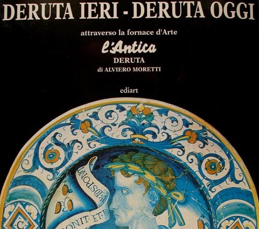 Deruta Ieri - Deruta Oggi Attraveso La Fornace D'Arte" L'Antica" Deruta Di Alviero Moretti - Mario Pisani - copertina