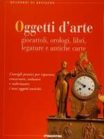 Oggetti D'Arte. Giocattoli, Orologi, Libri, Legature E Antiche Carte. Consigli Pratici Per Riparare,Conservare,Valutare E Valorizzare I Tuoi Oggetti Antichi