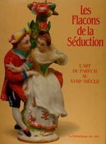 Les Flacons De La Seduction. L’Art Du Parfum Au Xviiie Siècle