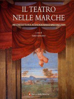 Il Teatro nelle Marche. Architettura, scenografia e spettacolo - Fabio Mariano - copertina