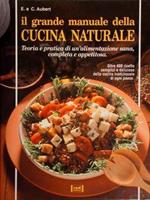 Il grande manuale della Cucina Naturale. Teoria e pratica di un'alimentazione sana, completa e appetitosa. Oltre 400 ricette semplici e deliziose della cucina tradizionale di ogni paese