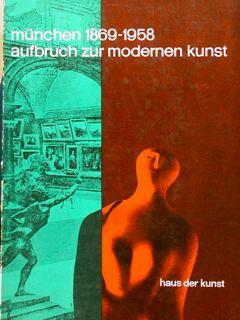 Muenchen 1869 1958 Aufbruch Zur Modernen Kunst. Haus Der Kunst, 21 Juni Bis 5. Oktober 1958. Rkonstruktion Der Ersten Internationalen Kunstaustellung 1869. Leibl Und Sein Kreis - Vom Jugendstil Zum Blauen Reiter - Gegenwart - Siegfried Wichmann - copertina