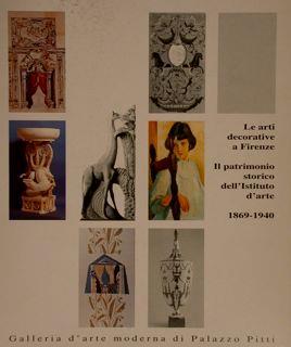 Le Arti Decorative A Firenze. Il Patrimonio Storico Dell’Istituto D’Arte 1869-1940. Galleria D'Arte Moderna Di Palazzo Pitti. Firenze 17 Dicembre 1994. 26 Febbraio 1995 Di :Branca M - copertina