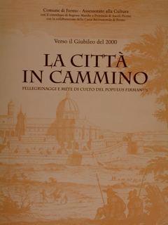 Verso il Giubileo del 2000. LA CITTÀ IN CAMMINO. Pellegrinaggi e mete di culto del Populus Firmanus - Ferruccio Rossi-Landi - copertina