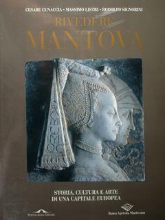 Rivedere Mantova. Storia, cultura e arte di una capitale europea - Cesare Cunaccia,Massimo Listri,Rodolfo Signorini - copertina