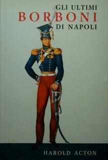 Gli ultimi Borboni di Napoli (1825-1861) - Harold Acton - copertina