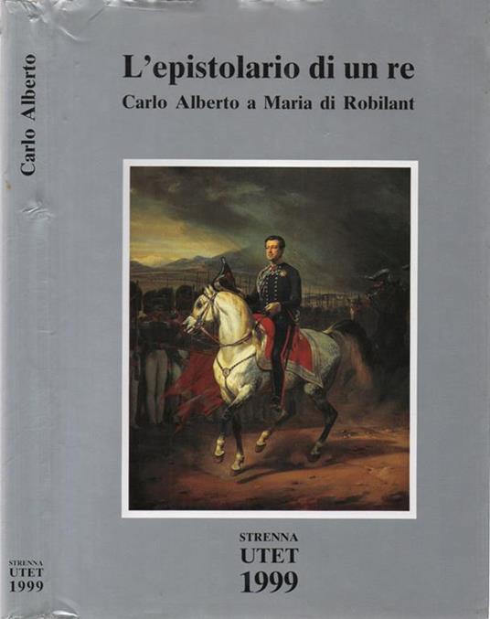 L' epistolario di un Re. Carlo Alberto a Maria di Robilant 1827-1844 - A cura di Isabella Massabò Ricci - Introduzione di Carlo Ossola - Traduzione di Alvise di Robilant - copertina