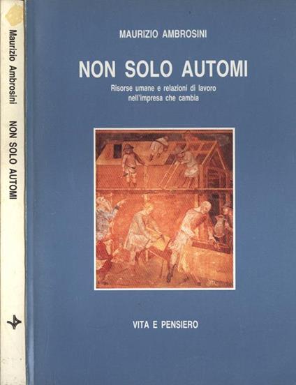 Non solo automi. Risorse umane e relazioni di lavoro nell'impresa che cambia - Maurizio Ambrosini - copertina