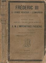 Frederic III. Le Prince heritier-L'Empereur. Esquisse biographique dediee a sa memoire