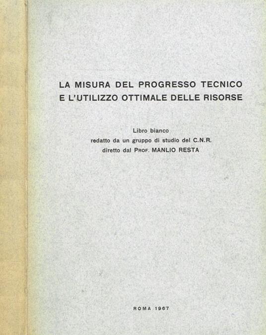 La misura del progresso tecnico e l'utilizzo ottimale delle risorse. Libro bianco redatto da un gruppo di studio del C.N.R - Manlio Resta - copertina