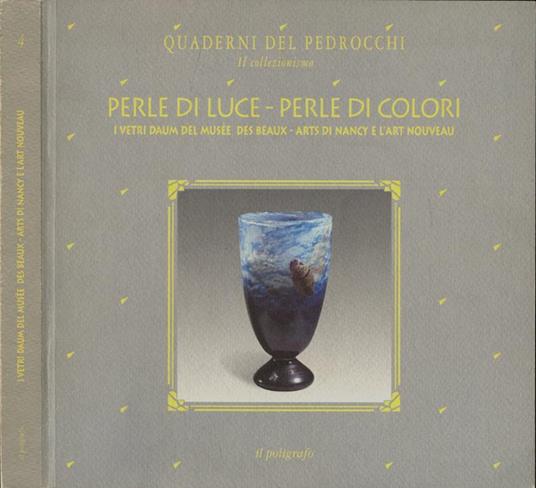 Perle di luce - Perle di colori. I vetri Daum del Musée des Beaux-Arts di Nancy e l'Art Nouveau - A cura di Mirella Cisotto Nalon, Rosa Barovier Mentasti - Mirella Cisotto Nalon - copertina